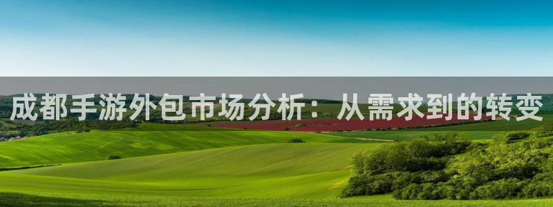 恩佐娱乐平台正规吗知乎：成都手游外包市场分析：从需求到的转变