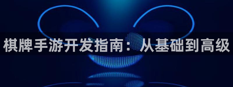 恩佐娱乐：棋牌手游开发指南：从基础到高级