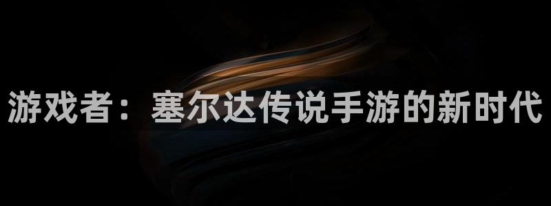 恩佐娱乐平台正规吗知乎：游戏者：塞尔达传说手游的新时代