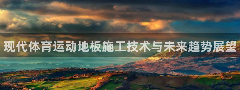 oety欧亿：现代体育运动地板施工技术与未来趋势展望