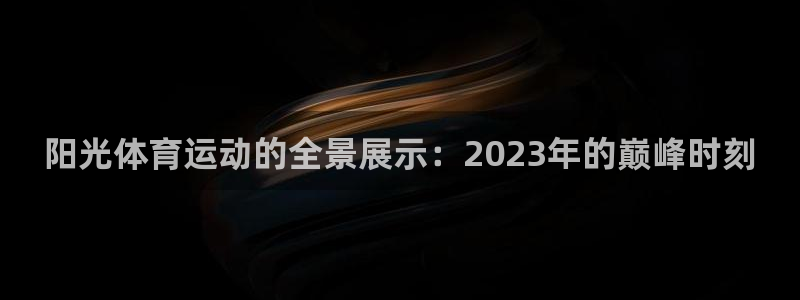 oety欧亿：阳光体育运动的全景展示：2023年的巅峰时刻