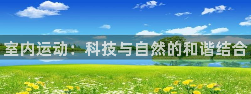 oety欧亿：室内运动：科技与自然的和谐结合