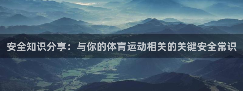 oety欧亿：安全知识分享：与你的体育运动相关的关键安全常识